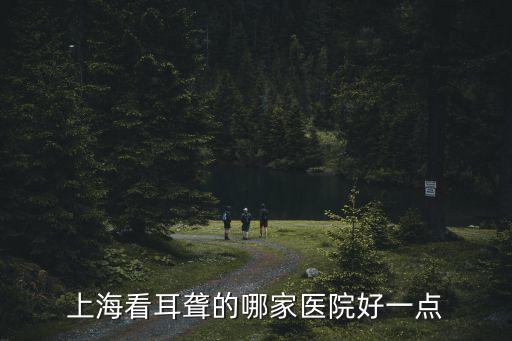 上海看耳聾的哪家醫院好一點