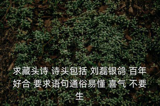 求藏頭詩 詩頭包括 劉磊銀鴿 百年好合 要求語句通俗易懂 喜氣 不要生