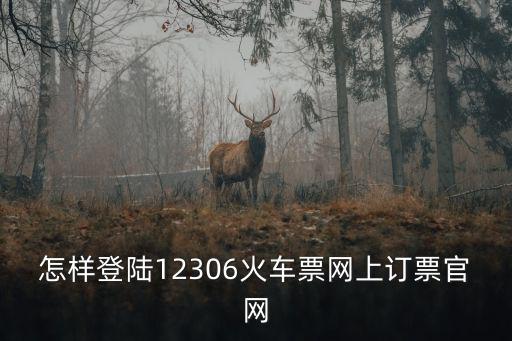 怎樣登陸12306火車票網上訂票官網
