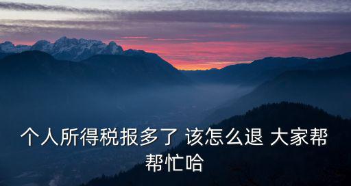個人所得稅報多了 該怎么退 大家幫幫忙哈