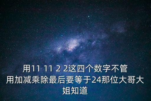 用11 11 2 2這四個數字不管用加減乘除最后要等于24那位大哥大姐知道