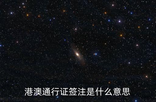 港澳簽注，港澳通行證的簽注是什么