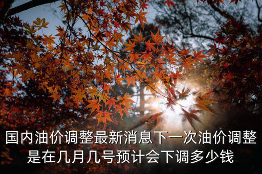 下一輪油價調整，下一輪油價調整是漲還是跌