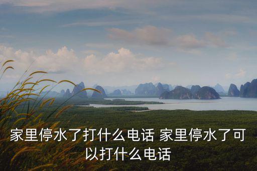 家里停水了打什么電話 家里停水了可以打什么電話