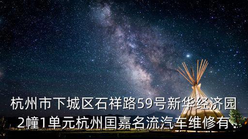 杭州市下城區(qū)，杭州市下城區(qū)石祥路59號新華經(jīng)濟(jì)園2幢1單元杭州囯嘉名流汽車維修有