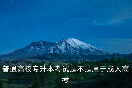 普通高校專升本考試是不是屬于成人高考