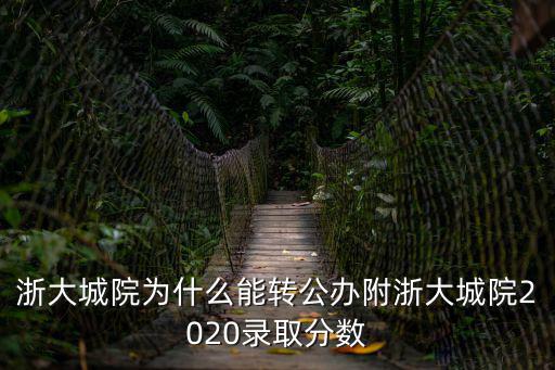 浙大城院為什么能轉公辦附浙大城院2020錄取分數