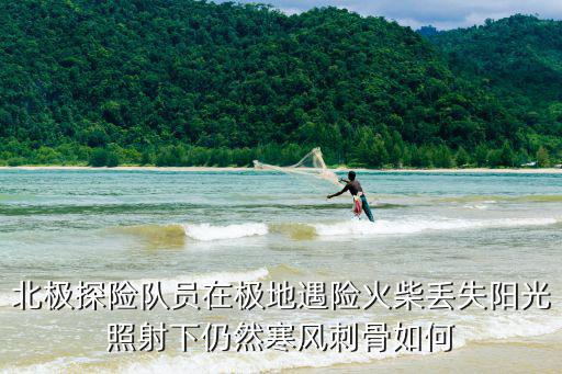 北極探險隊員在極地遇險火柴丟失陽光照射下仍然寒風刺骨如何