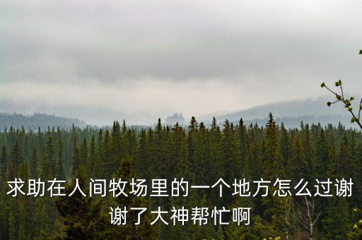 人間牧場，求助在人間牧場里的一個地方怎么過謝謝了大神幫忙啊
