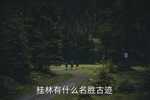 桂林著名景點，桂林有什么名勝古跡