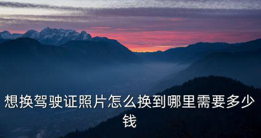 駕駛證怎么換照片，剛領(lǐng)到的駕駛證怎樣才能更換照片