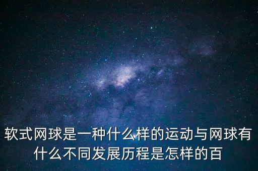 軟式網球是一種什么樣的運動與網球有什么不同發展歷程是怎樣的百