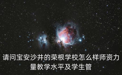 請問寶安沙井的榮根學校怎么樣師資力量教學水平及學生管