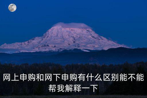 網上申購和網下申購有什么區別能不能幫我解釋一下