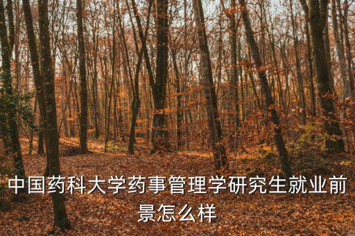 邵蓉，中國藥科大學藥事管理學研究生就業前景怎么樣