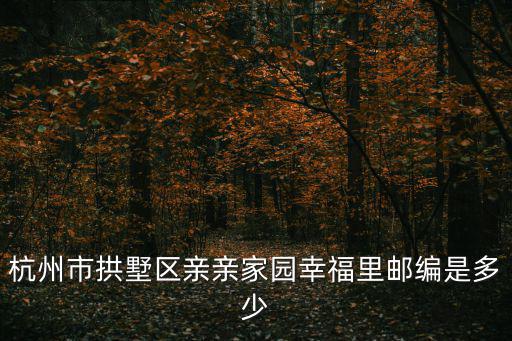 杭州市拱墅區親親家園幸福里郵編是多少