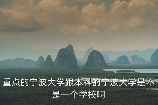 重點的寧波大學跟本科的寧波大學是不是一個學校啊