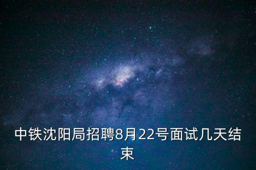 中鐵沈陽局招聘8月22號(hào)面試幾天結(jié)束