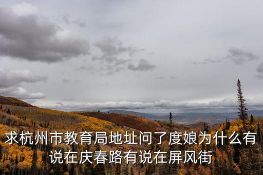 求杭州市教育局地址問了度娘為什么有說在慶春路有說在屏風街