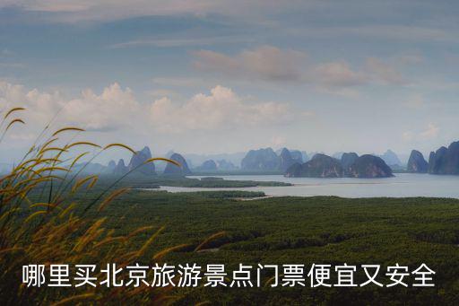 哪里買北京旅游景點門票便宜又安全
