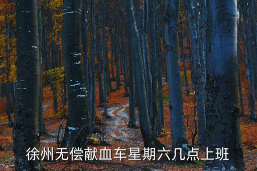 獻(xiàn)血車工作時(shí)間，徐州無償獻(xiàn)血車星期六幾點(diǎn)上班