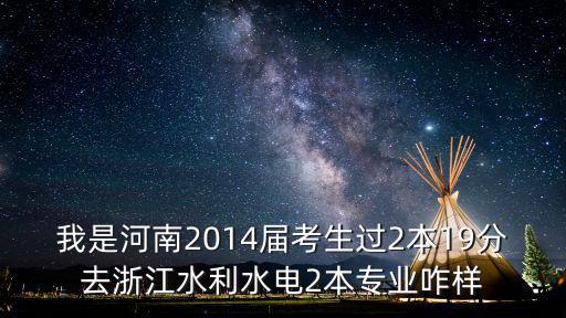 我是河南2014屆考生過2本19分去浙江水利水電2本專業(yè)咋樣
