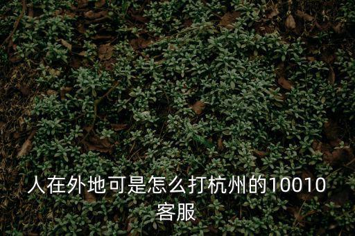 人在外地可是怎么打杭州的10010客服