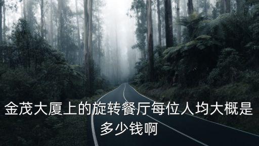 金茂大廈上的旋轉餐廳每位人均大概是多少錢啊