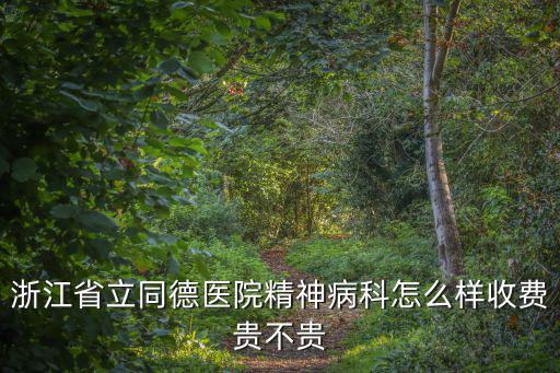 浙江省立同德醫(yī)院精神病科怎么樣收費(fèi)貴不貴