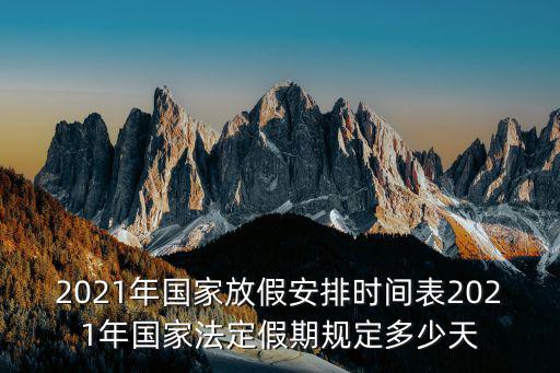 2021年國(guó)家放假安排時(shí)間表2021年國(guó)家法定假期規(guī)定多少天