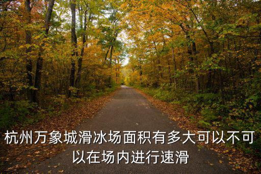 萬象城滑冰場，杭州萬象城冰溜冰場的地址