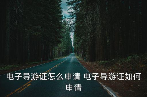 電子導游證怎么申請 電子導游證如何申請