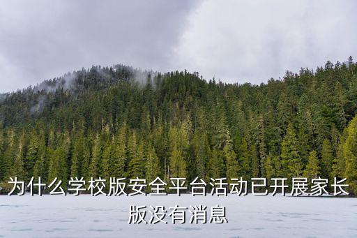 為什么學校版安全平臺活動已開展家長版沒有消息