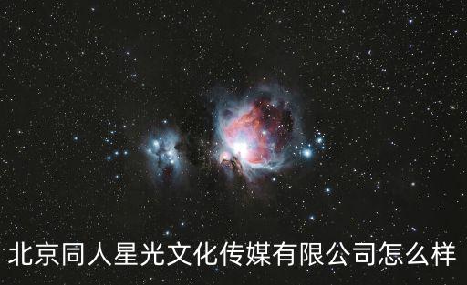 北京同人星光文化傳媒有限公司怎么樣