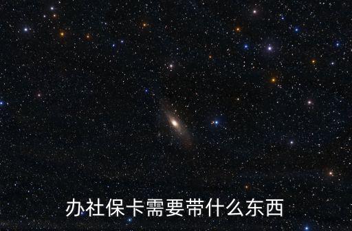 辦理社保卡需要什么資料，辦理社保卡需要什么資料