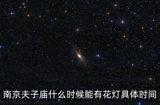 南京夫子廟什么時(shí)候能有花燈具體時(shí)間