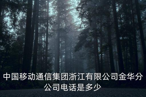 中國移動通信集團浙江有限公司金華分公司電話是多少