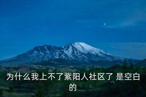 為什么我上不了紫陽人社區了 是空白的