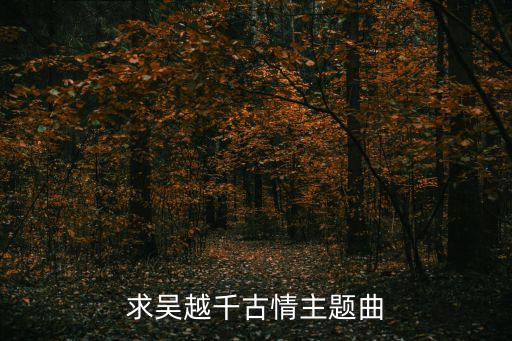 吳越千古情，求吳越千古情主題曲