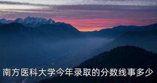 南方醫(yī)科大學(xué)今年錄取的分?jǐn)?shù)線事多少