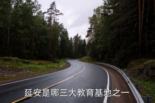 延安是哪三大教育基地之一