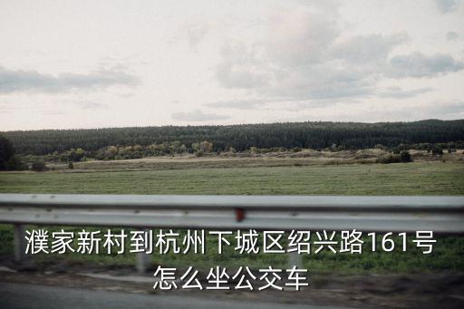 濮家新村，濮家新村到杭州下城區紹興路161號怎么坐公交車