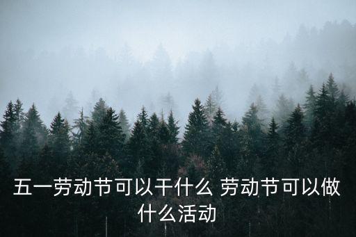 五一勞動節可以干什么 勞動節可以做什么活動