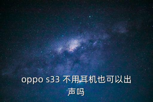 oppo s33 不用耳機也可以出聲嗎