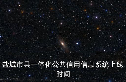 鹽城市縣一體化公共信用信息系統(tǒng)上線時間