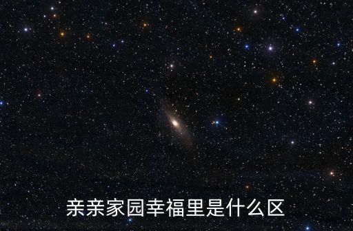 親親家園幸福里是什么區