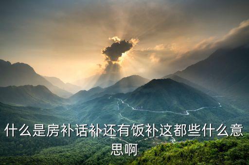 什么是房補話補還有飯補這都些什么意思啊