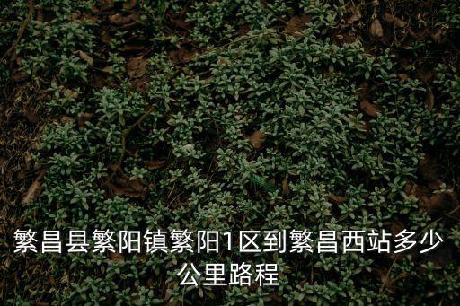 繁昌縣繁陽鎮繁陽1區到繁昌西站多少公里路程
