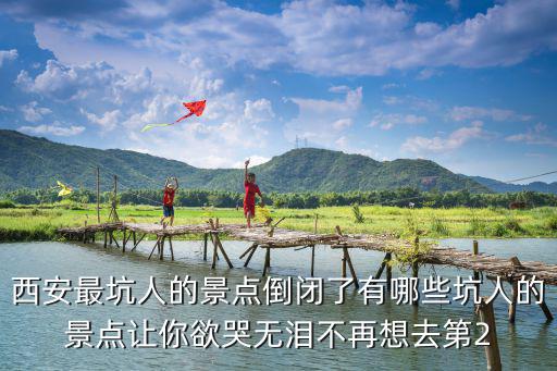 西安最坑人的景點倒閉了有哪些坑人的景點讓你欲哭無淚不再想去第2