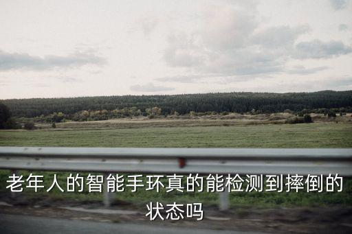 老年人的智能手環(huán)真的能檢測到摔倒的狀態(tài)嗎